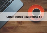 小盘股区块链公司[2020区块链新盘]