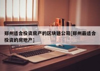 郑州适合投资房产的区块链公司[郑州最适合投资的房地产]