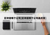 区块链哪个公司[区块链哪个公司最厉害]