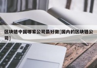 区块链中国哪家公司最好做[国内的区块链公司]