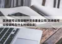 区块链可以投资哪种货币基金公司[区块链可以投资吗在什么时候投资]