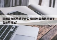 深圳云海区块链平台公司[深圳云海区块链平台公司地址]