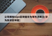 公司拥有bipv区块链华为等热点概念[华为投资区块链]