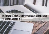 吉利成立区块链公司的时间[吉利成立区块链公司的时间和地点]