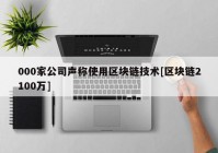 000家公司声称使用区块链技术[区块链2100万]