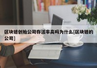 区块链创始公司存活率高吗为什么[区块链的公司]