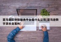 亚马逊区块链服务平台是什么公司[亚马逊数字货币交易所]