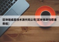 区块链底层技术源代码公司[区块链源码搭建教程]