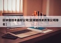 区块链技术最好公司[区块链技术开发公司排名]