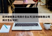 区块链销售公司简介怎么写[区块链销售公司简介怎么写好]