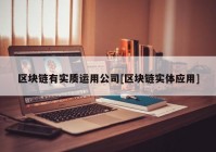 区块链有实质运用公司[区块链实体应用]