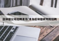 区块链公司招聘青岛[青岛区块链研究院招聘]