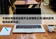 中国区块链供应链平台有哪些公司[国内区块链供应商特点]