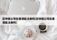 区块链公司在香港能注册吗[区块链公司在香港能注册吗]