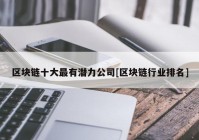 区块链十大最有潜力公司[区块链行业排名]