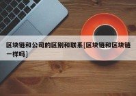 区块链和公司的区别和联系[区块链和区块链一样吗]