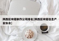 陕西区块链制作公司排名[陕西区块链信息产业协会]