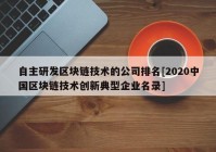 自主研发区块链技术的公司排名[2020中国区块链技术创新典型企业名录]