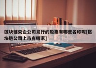 区块链央企公司发行的股票有哪些名称呢[区块链公司上市有哪家]