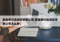 英国银行投资区块链公司[英国银行投资区块链公司怎么样]