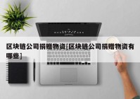 区块链公司捐赠物资[区块链公司捐赠物资有哪些]