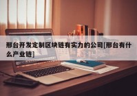 邢台开发定制区块链有实力的公司[邢台有什么产业链]