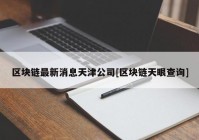 区块链最新消息天津公司[区块链天眼查询]