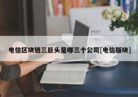 电信区块链三巨头是哪三个公司[电信版块]