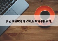 真正做区块链得公司[区块链平台公司]