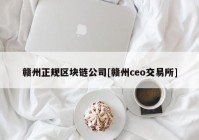 赣州正规区块链公司[赣州ceo交易所]