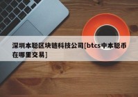 深圳本聪区块链科技公司[btcs中本聪币在哪里交易]