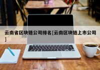 云南省区块链公司排名[云南区块链上市公司]