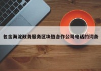 包含海淀政务服务区块链合作公司电话的词条