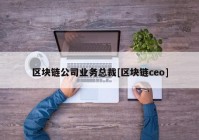 区块链公司业务总裁[区块链ceo]