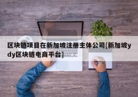 区块链项目在新加坡注册主体公司[新加坡ydy区块链电商平台]