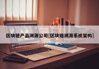 区块链产品溯源公司[区块链溯源系统架构]