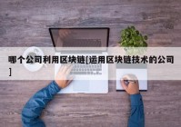 哪个公司利用区块链[运用区块链技术的公司]