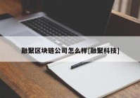 融聚区块链公司怎么样[融聚科技]