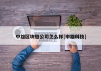 中雄区块链公司怎么样[中雄科技]