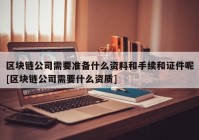 区块链公司需要准备什么资料和手续和证件呢[区块链公司需要什么资质]